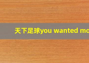 天下足球you wanted more